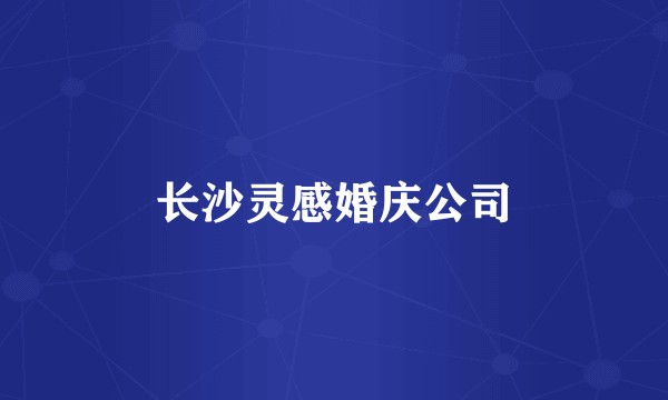 长沙灵感婚庆公司