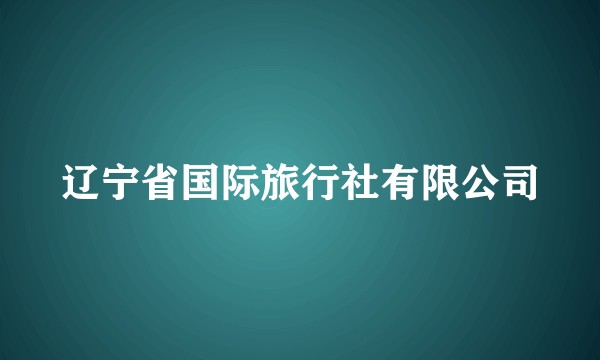 辽宁省国际旅行社有限公司