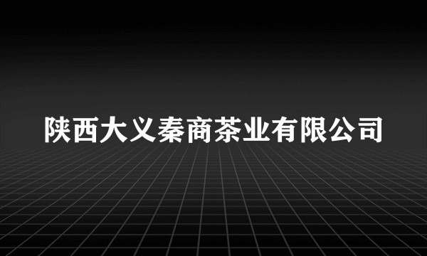 陕西大义秦商茶业有限公司