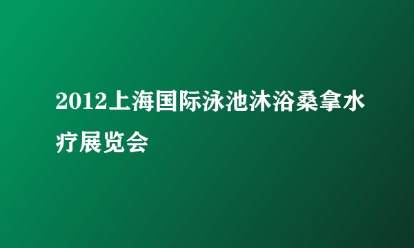 2012上海国际泳池沐浴桑拿水疗展览会