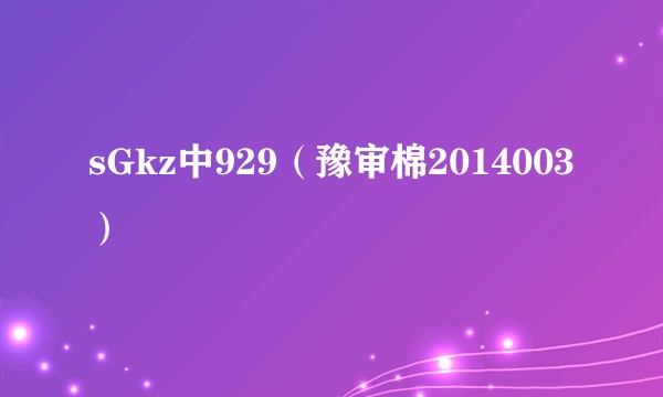 sGkz中929（豫审棉2014003）