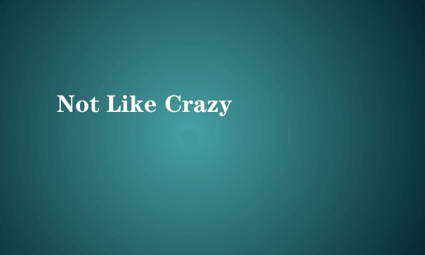 Not Like Crazy