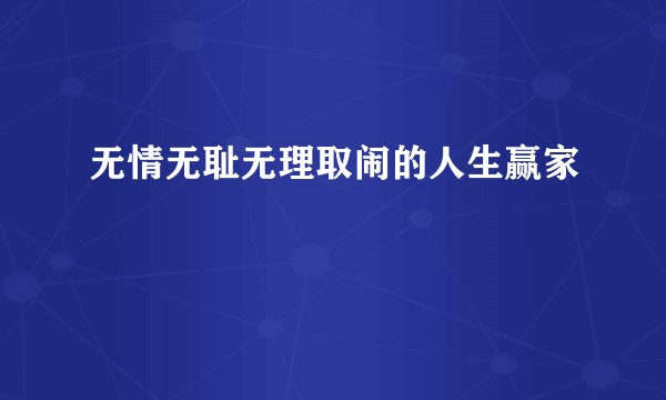 无情无耻无理取闹的人生赢家
