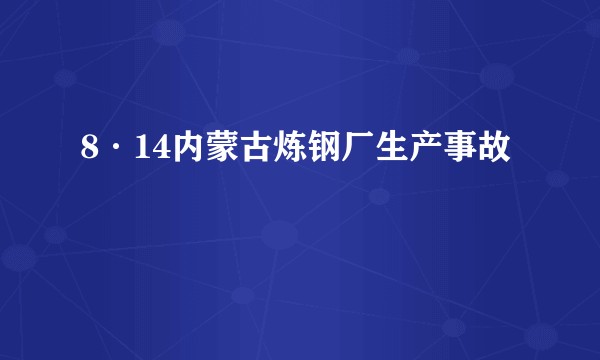 8·14内蒙古炼钢厂生产事故