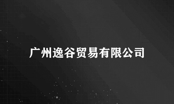广州逸谷贸易有限公司