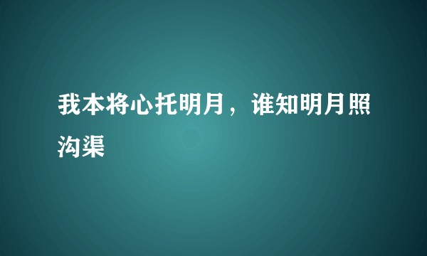 我本将心托明月，谁知明月照沟渠