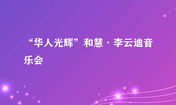 “华人光辉”和慧·李云迪音乐会