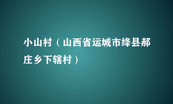 小山村(山西省运城市绛县郝庄乡下辖村)