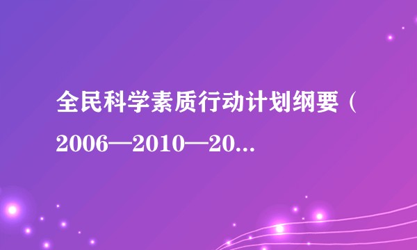 全民科学素质行动计划纲要(2006—2010—2020年)
