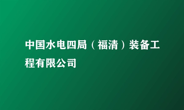 中国水电四局（福清）装备工程有限公司
