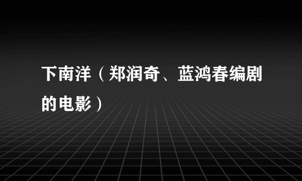 下南洋（郑润奇、蓝鸿春编剧的电影）