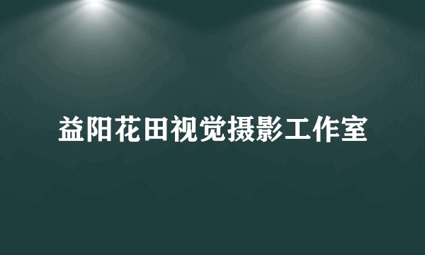 益阳花田视觉摄影工作室
