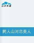 同人山河恋美人无泪穿越之垂帘
