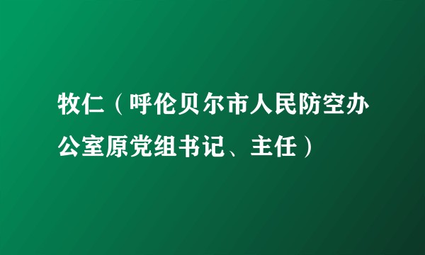 牧仁（呼伦贝尔市人民防空办公室原党组书记、主任）