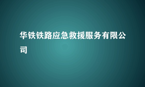华铁铁路应急救援服务有限公司