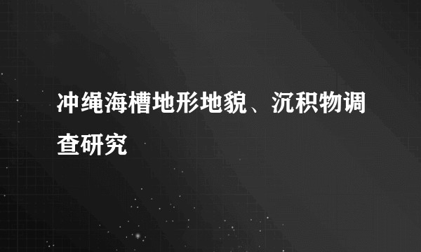 冲绳海槽地形地貌、沉积物调查研究