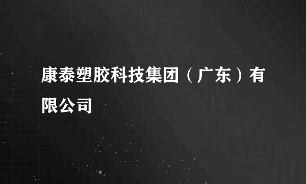 康泰塑胶科技集团（广东）有限公司