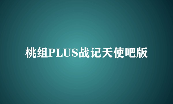 桃组PLUS战记天使吧版