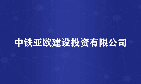 中铁亚欧建设投资有限公司