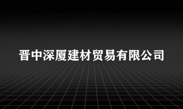 晋中深厦建材贸易有限公司