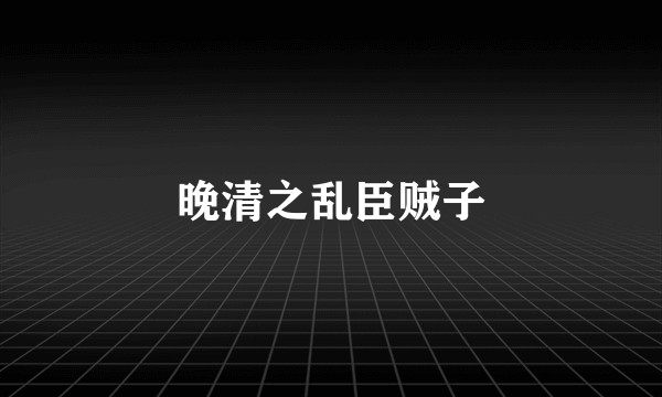 晚清之乱臣贼子