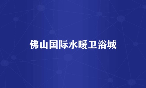 佛山国际水暖卫浴城