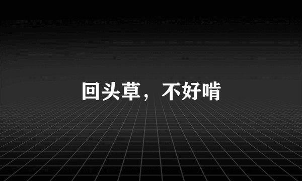 回头草，不好啃