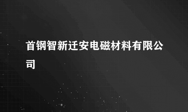 首钢智新迁安电磁材料有限公司