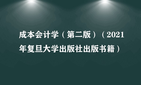 成本会计学（第二版）（2021年复旦大学出版社出版书籍）