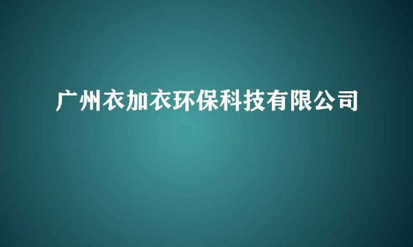 广州衣加衣环保科技有限公司