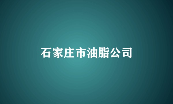 石家庄市油脂公司