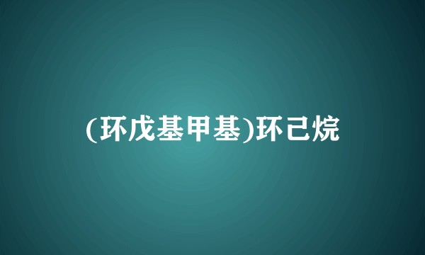 (环戊基甲基)环己烷