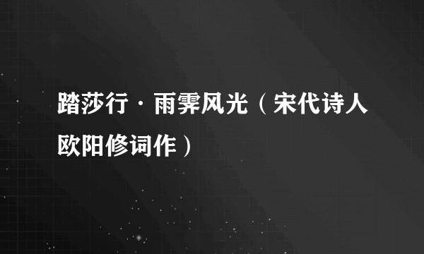 踏莎行·雨霁风光(宋代诗人欧阳修词作)