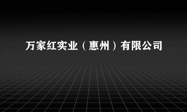 万家红实业（惠州）有限公司