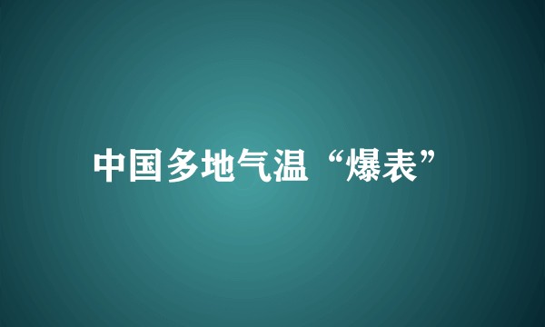中国多地气温“爆表”