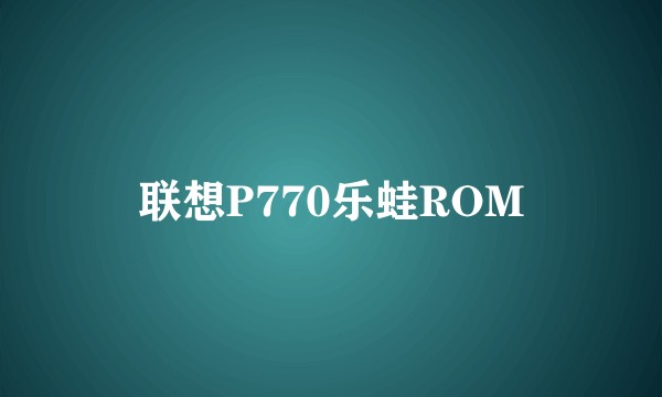 联想P770乐蛙ROM