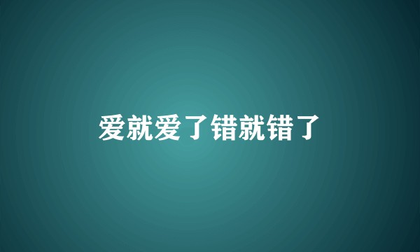爱就爱了错就错了