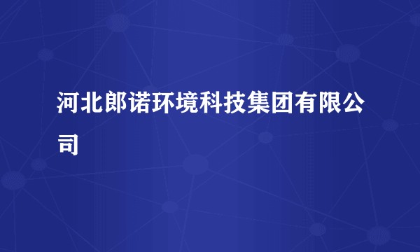 河北郎诺环境科技集团有限公司