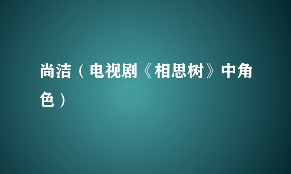 尚洁（电视剧《相思树》中角色）