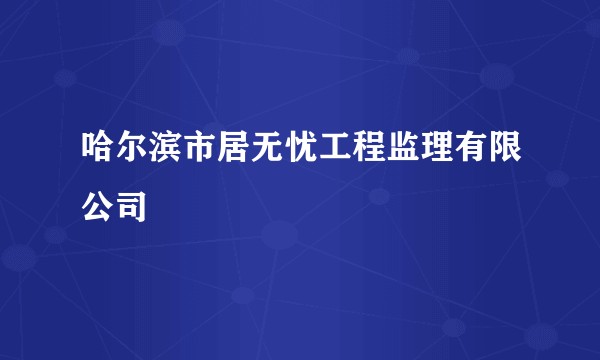 哈尔滨市居无忧工程监理有限公司