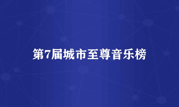 第7届城市至尊音乐榜