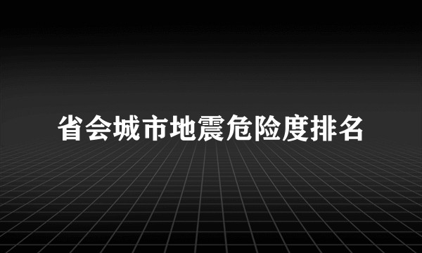 省会城市地震危险度排名