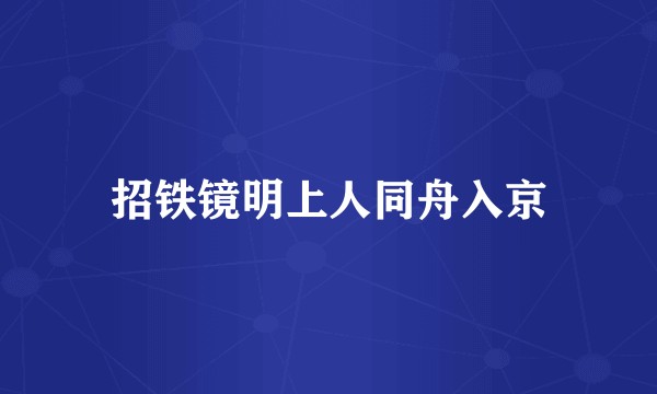 招铁镜明上人同舟入京