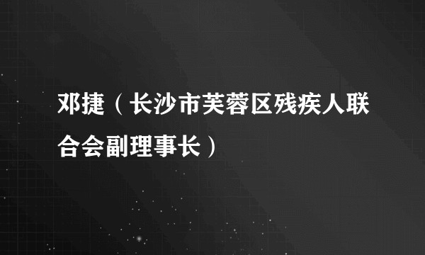 邓捷(长沙市芙蓉区残疾人联合会副理事长)