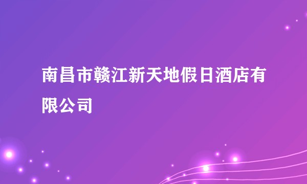 南昌市赣江新天地假日酒店有限公司