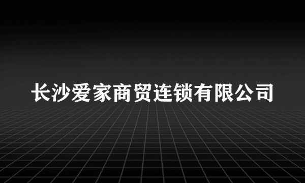 长沙爱家商贸连锁有限公司