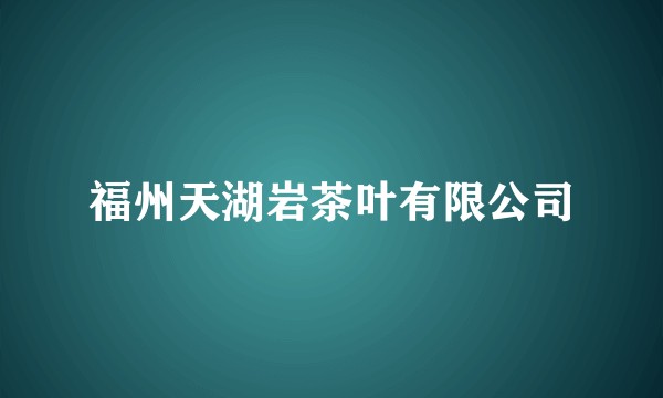 福州天湖岩茶叶有限公司