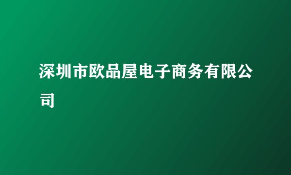 深圳市欧品屋电子商务有限公司