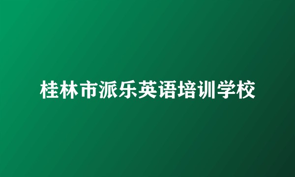 桂林市派乐英语培训学校