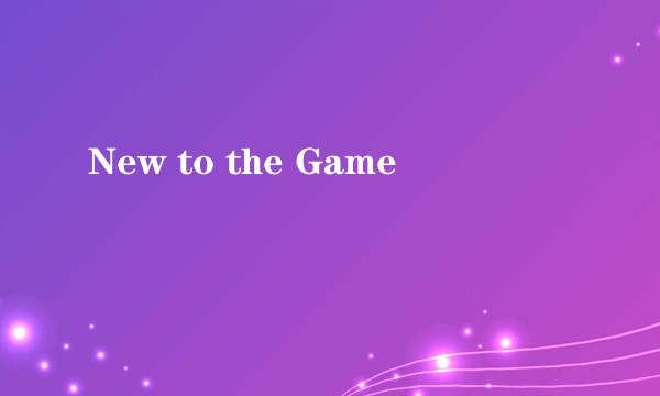 New to the Game